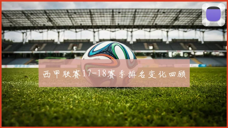 西甲联赛17-18赛季排名变化回顾