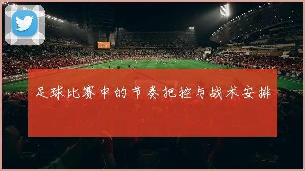 足球比赛中的节奏把控与战术安排