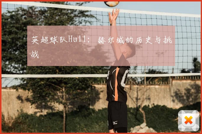 英超球队Hull：赫尔城的历史与挑战