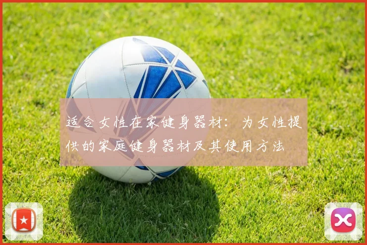 适合女性在家健身器材：为女性提供的家庭健身器材及其使用方法