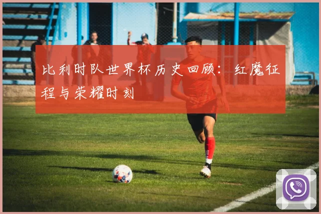 比利时队世界杯历史回顾:红魔征程与荣耀时刻