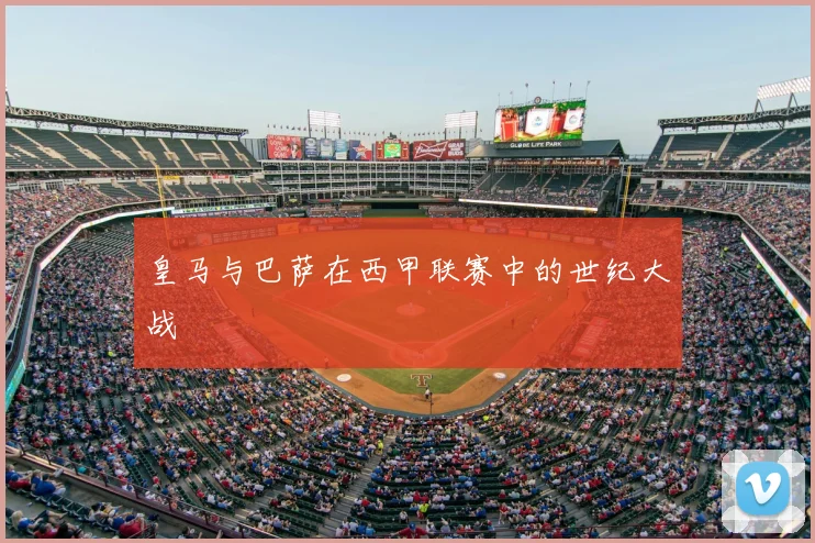 皇马与巴萨在西甲联赛中的世纪大战